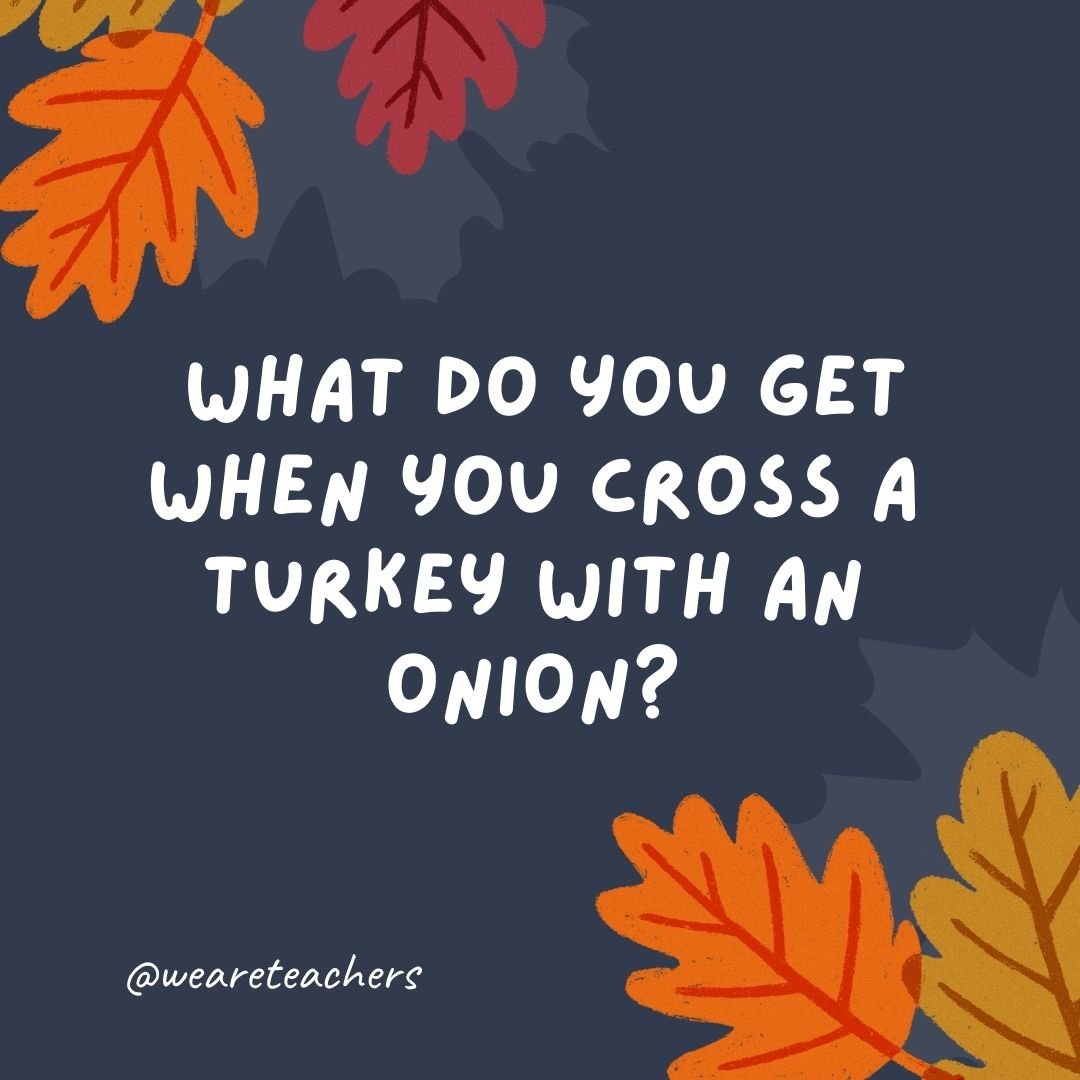 What do you get when you cross a turkey with an onion?
