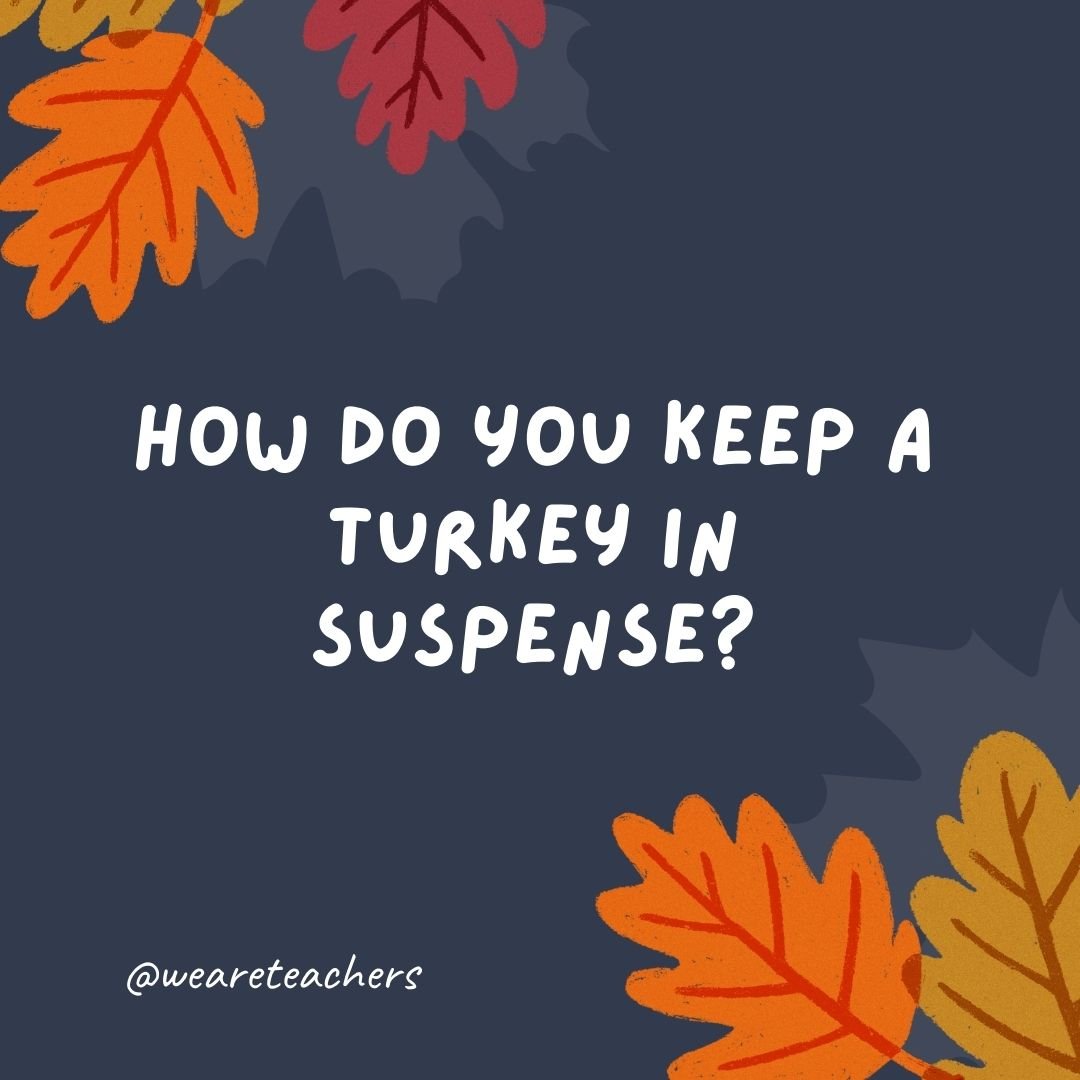 How do you keep a turkey in suspense?
