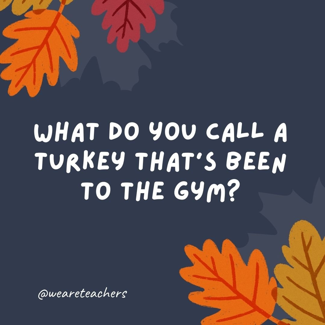 What do you call a turkey that's been to the gym?
