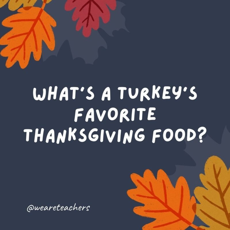 What's a turkey's favorite Thanksgiving food?