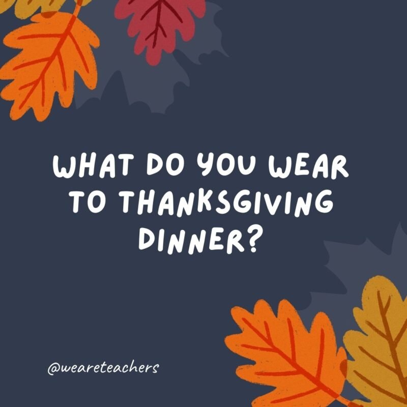 What do you wear to Thanksgiving dinner? A har-vest.