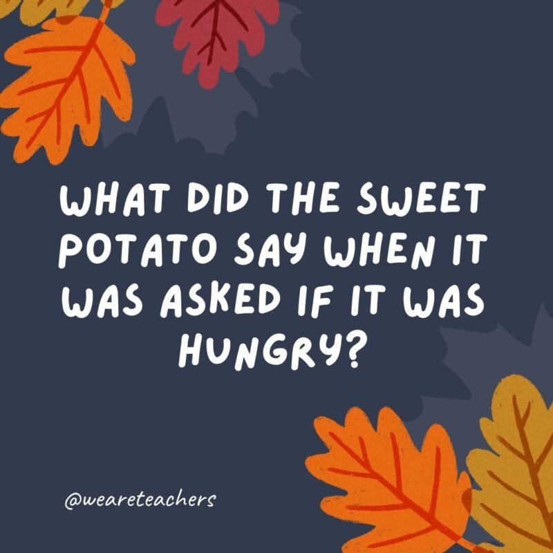 What did the sweet potato say when it was asked if it was hungry? “Yes, I yam.”- thanksgiving jokes for kids