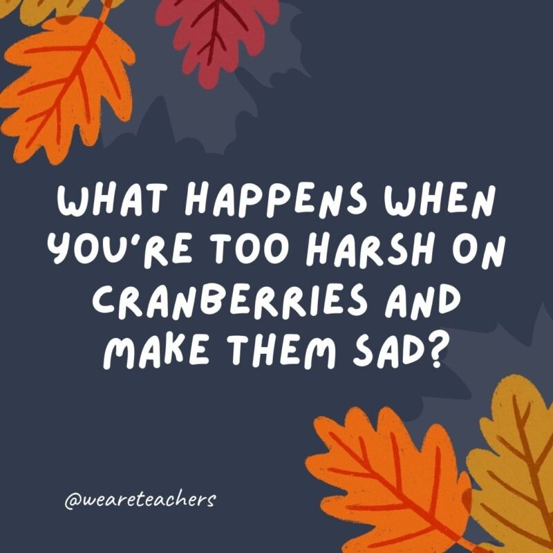 What happens when you're too harsh on cranberries and make them sad? They turn into blueberries.