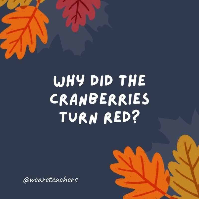 Why did the cranberries turn red? Because they saw the turkey dressing.