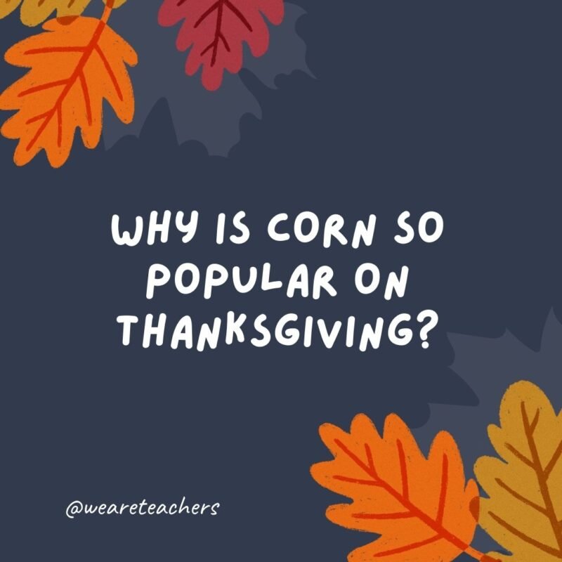 Why is corn so popular on Thanksgiving? Because it’s a-maize-ing.- thanksgiving jokes for kids