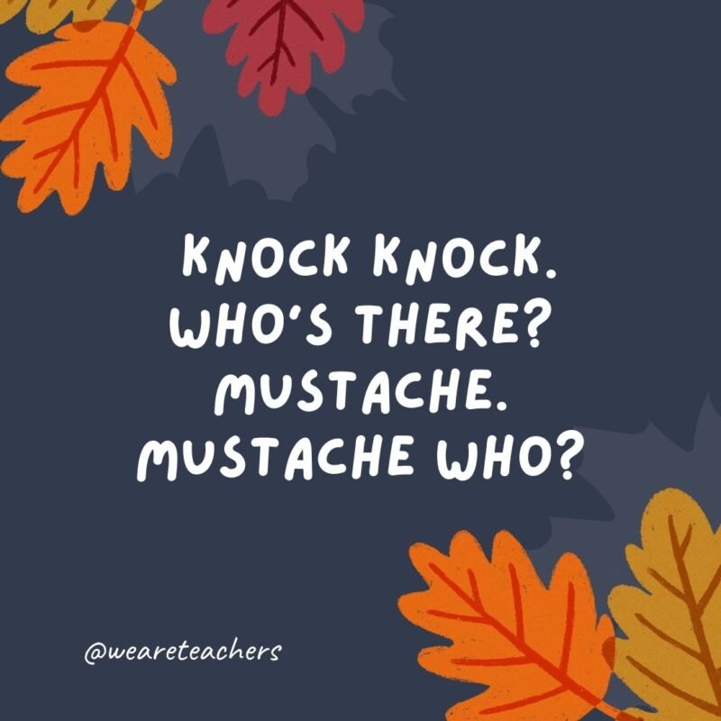 Knock knock. Who’s there? Mustache. Mustache who? I mustache you to carve the turkey.- thanksgiving jokes for kids