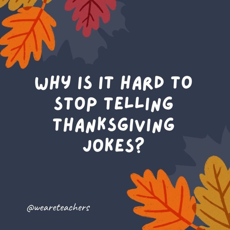 Why is it hard to stop telling Thanksgiving jokes? You can't just quit "cold turkey."