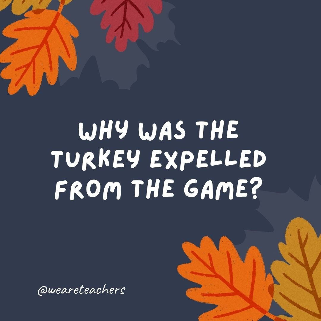 Why was the turkey expelled from the game? It committed a fowl.