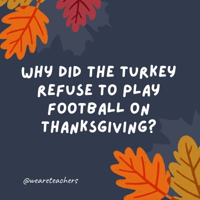 Why did the turkey refuse to play football on Thanksgiving?