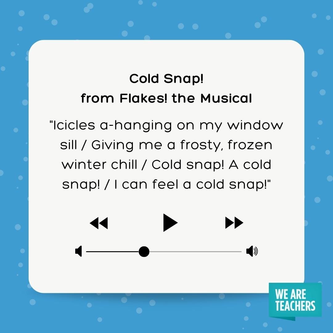 lyrics for cold snap - icicles a-hanging on my window sill / Giving me a frosty, frozen winter chill / Cold snap! A cold snap! / I can feel a cold snap!- winter songs
