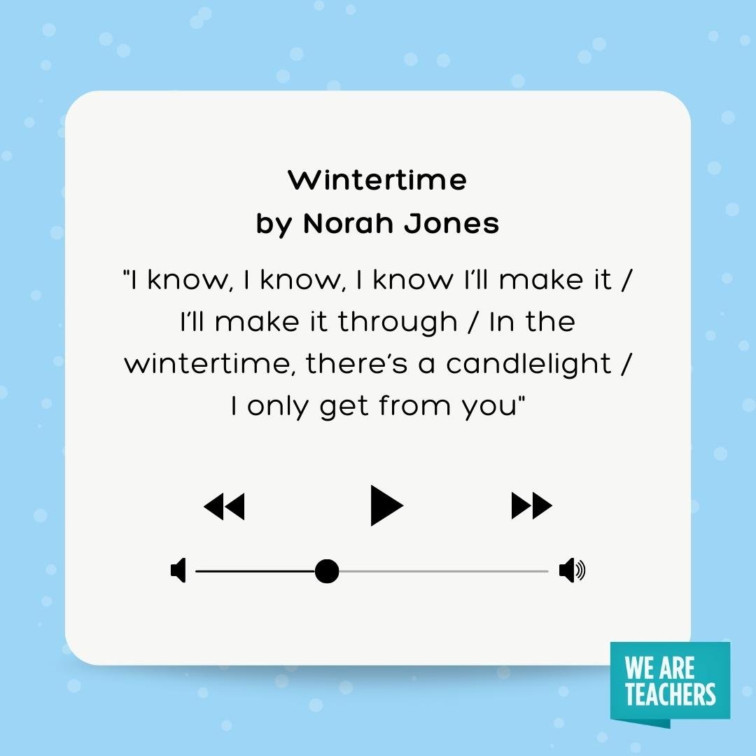 lyrics to wintertime by Norah Jones  I know, I know, I know I'll make it / I'll make it through / In the wintertime, there's a candlelight / I only get from you