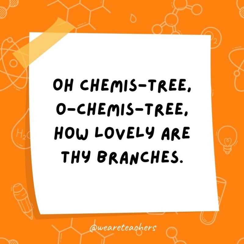 Oh chemis-tree, o-chemis-tree, how lovely are thy branches.
