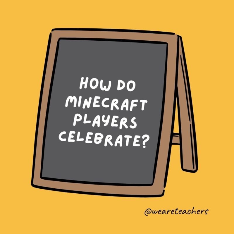 How do Minecraft players celebrate? They throw block parties. How do Minecraft players celebrate? They throw block parties.