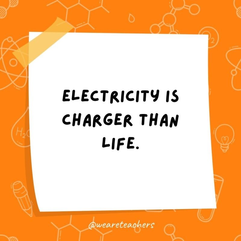 Electricity is charger than life.- science jokes