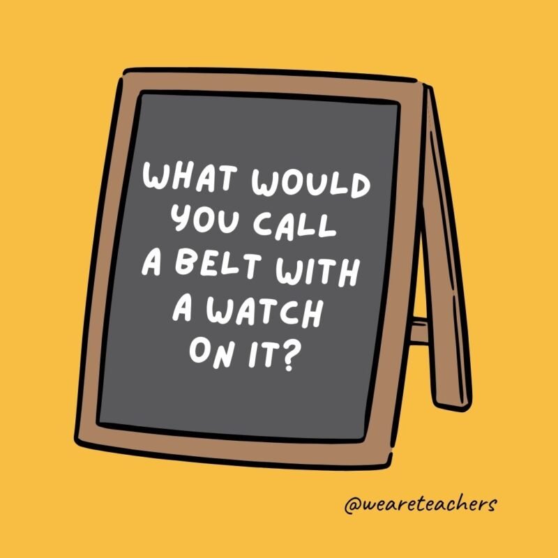 What would you call a belt with a watch on it? A waist of time. What would you call a belt with a watch on it? A waist of time.