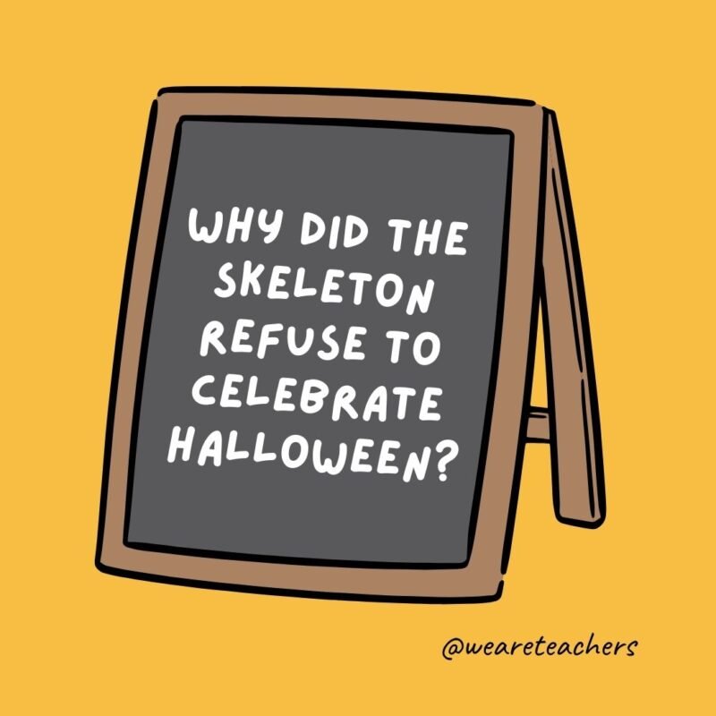 Why did the skeleton refuse to celebrate Halloween? Why did the skeleton refuse to celebrate Halloween?