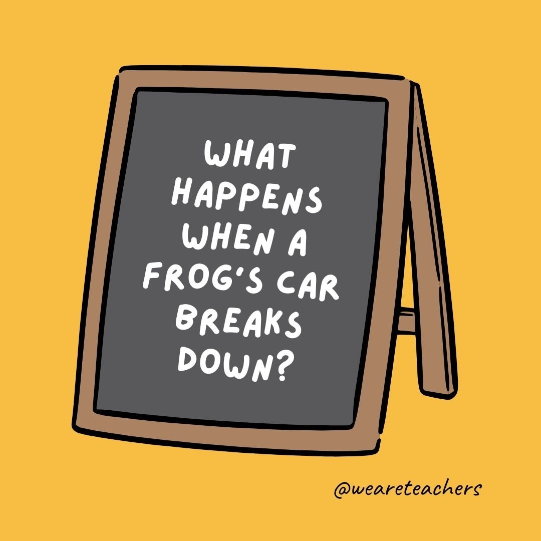 What happens when a frog’s car breaks down? It gets toad away. What happens when a frog’s car breaks down? It gets toad away.
