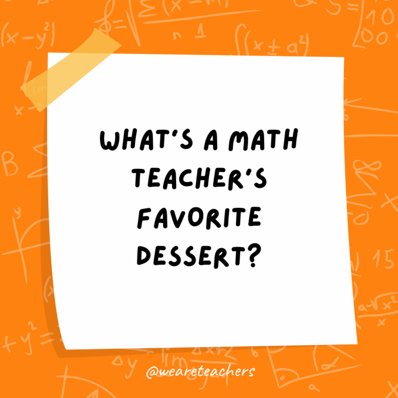 What’s a math teacher’s favorite dessert?