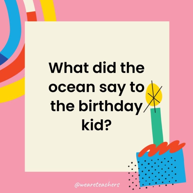 What did the ocean say to the birthday kid?