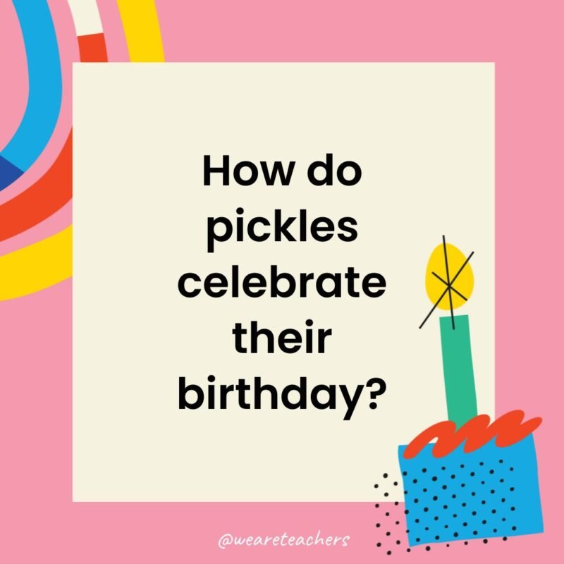 How do pickles celebrate their birthday?