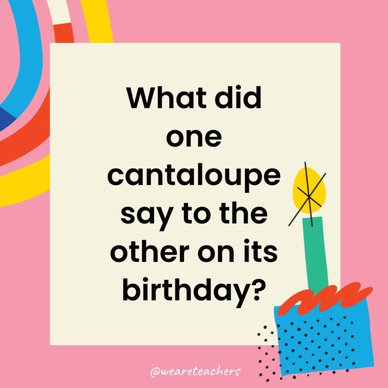 What did one cantaloupe say to the other on its birthday?