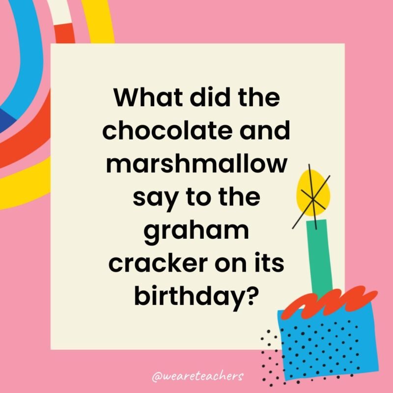 What did the chocolate and marshmallow say to the graham cracker on its birthday?