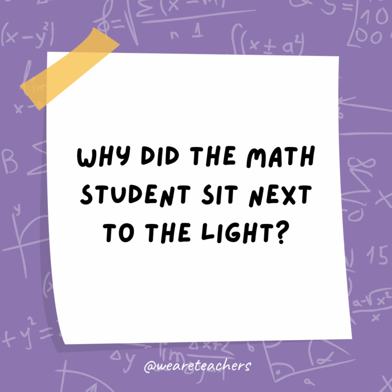 Why did the math student sit next to the light?