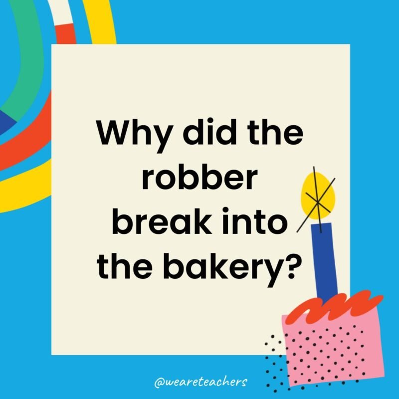 Why did the robber break into the bakery?