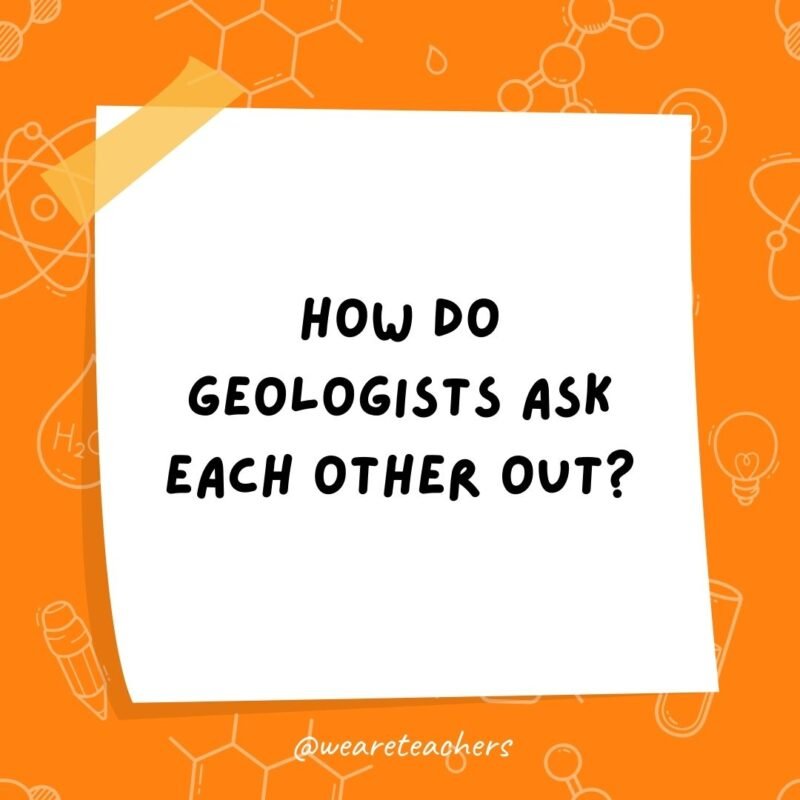 Example of science jokes: How do geologists ask each other out? They say, “Are you a carbon sample? Because I’d love to date you.”