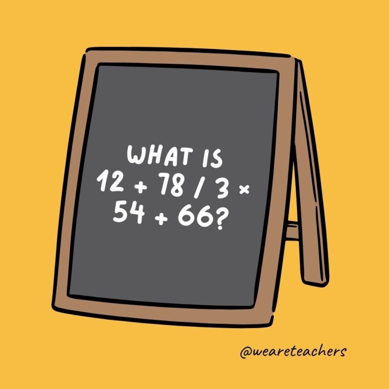 What is 12 + 78 / 3 × 54 + 66? A headache. What is 12 + 78 / 3 × 54 + 66? A headache.