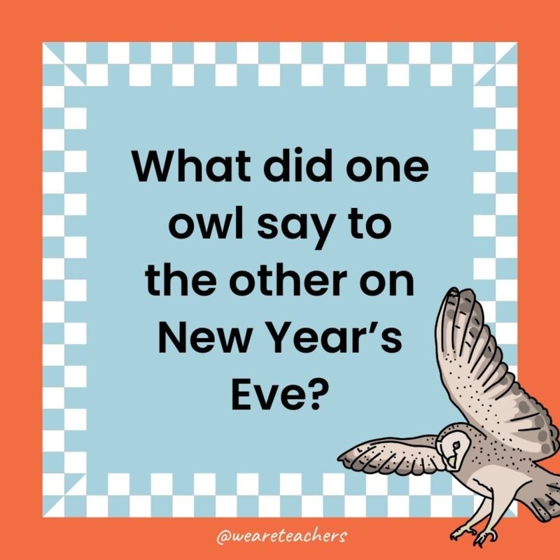 a joke that states: What did one owl say to the other on New Year’s Eve?