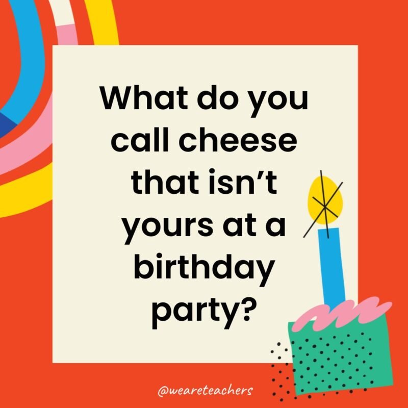 What do you call cheese that isn’t yours at a birthday party?
