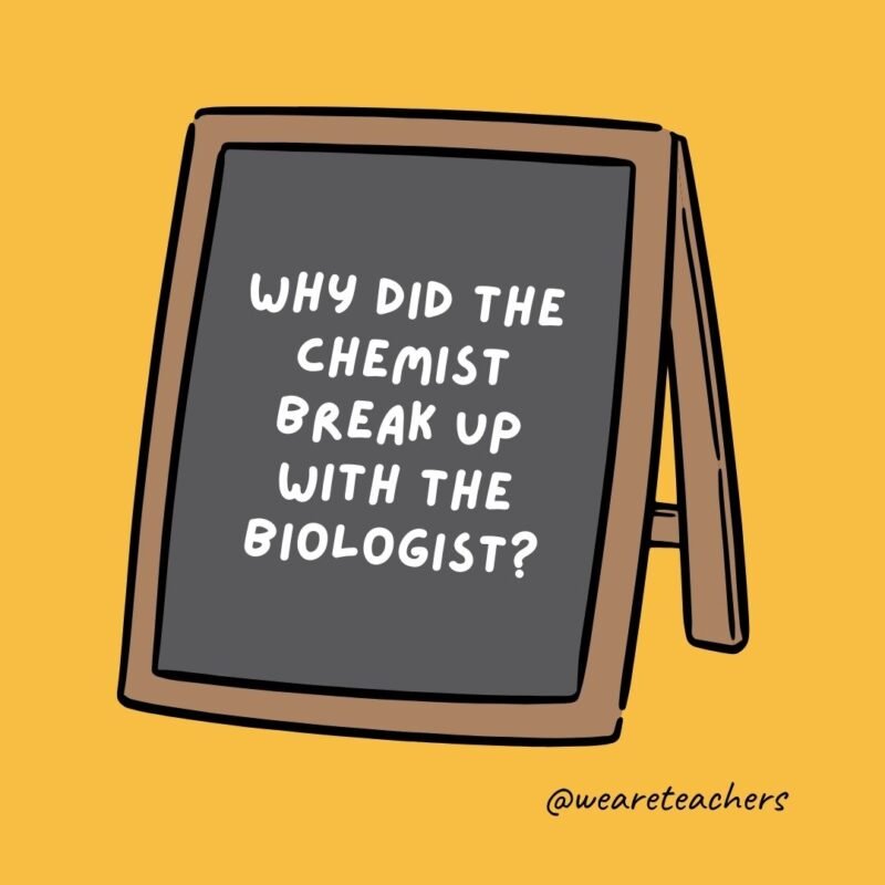 Why did the chemist break up with the biologist? Why did the chemist break up with the biologist?