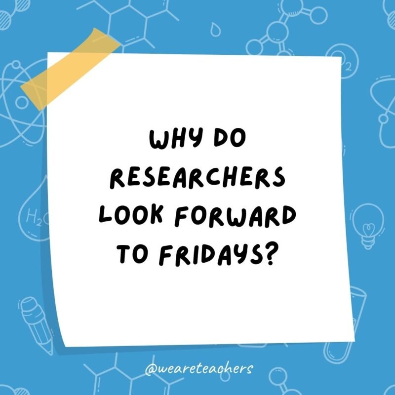 Science jokes: Why do researchers look forward to Fridays? They can wear genes to work.