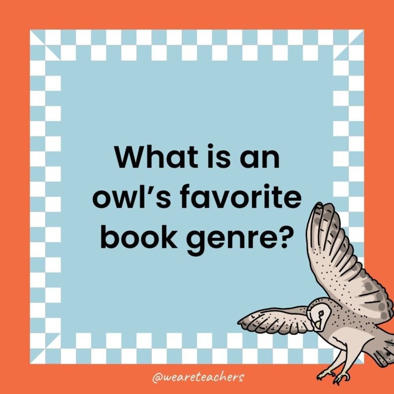 a joke that states: What is an owl’s favorite book genre?