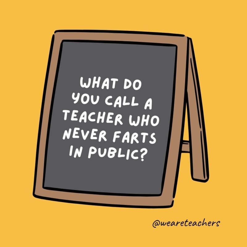 What do you call a teacher who never farts in public? What do you call a teacher who never farts in public?