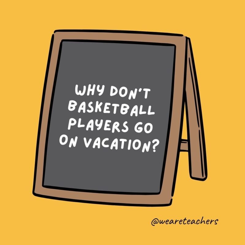 Why don’t basketball players go on vacation? Why don’t basketball players go on vacation?