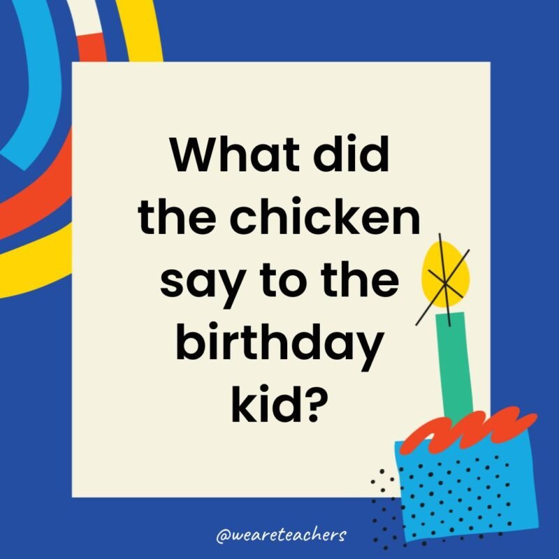What did the chicken say to the birthday kid?