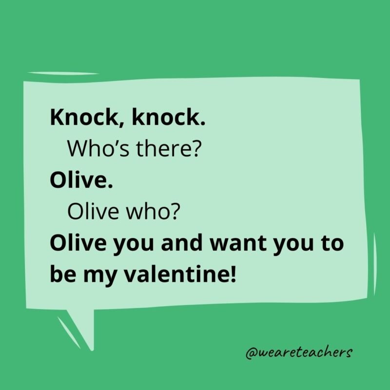 Knock, knock.
Who’s there?
Olive.
Olive who?
Olive you and want you to be my valentine!