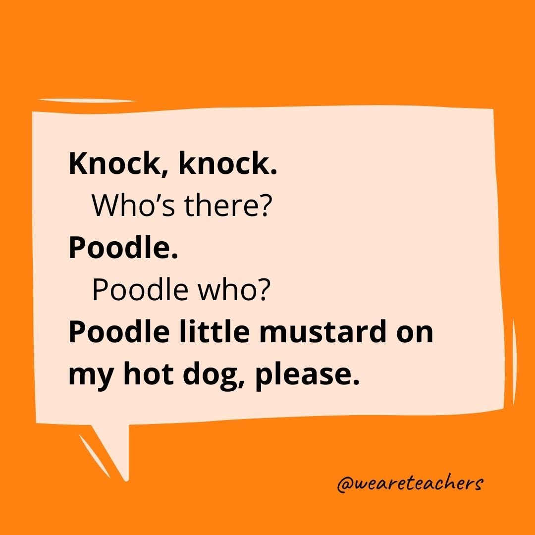 Knock, knock.
Who’s there?
Poodle.
Poodle who?
Poodle little mustard on my hot dog, please.