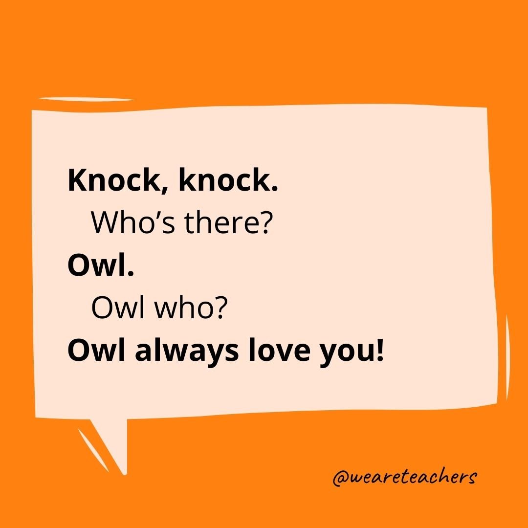 Knock, knock.
Who's there?
Owl.
Owl who?
Owl always love you!