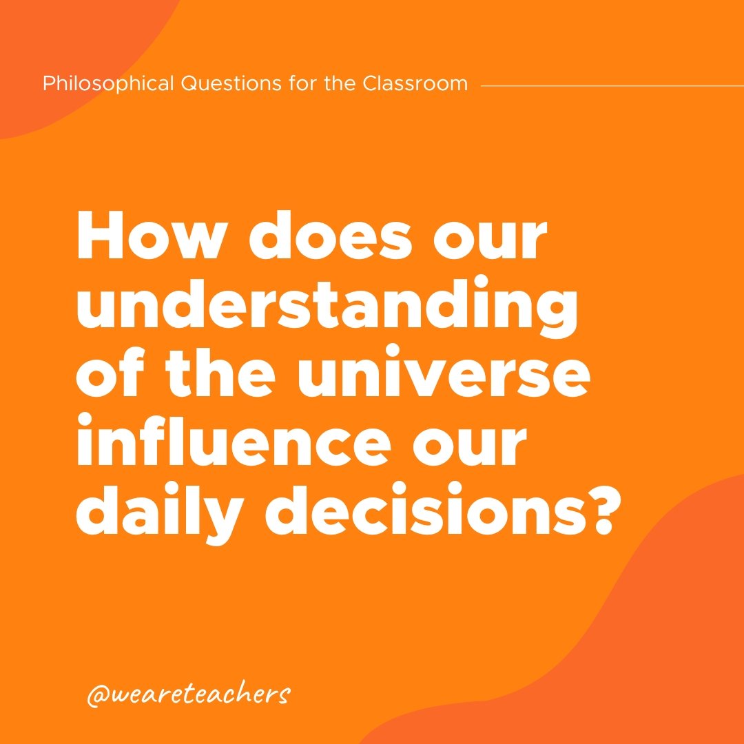 How does our understaning of the universe influence our daily decisions?