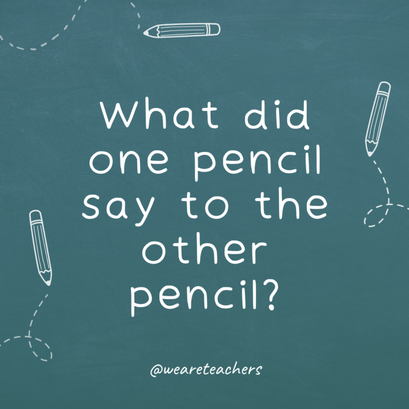 a chalkboard background with sketches of pencils on the border with the joke: What did one pencil say to the other pencil?