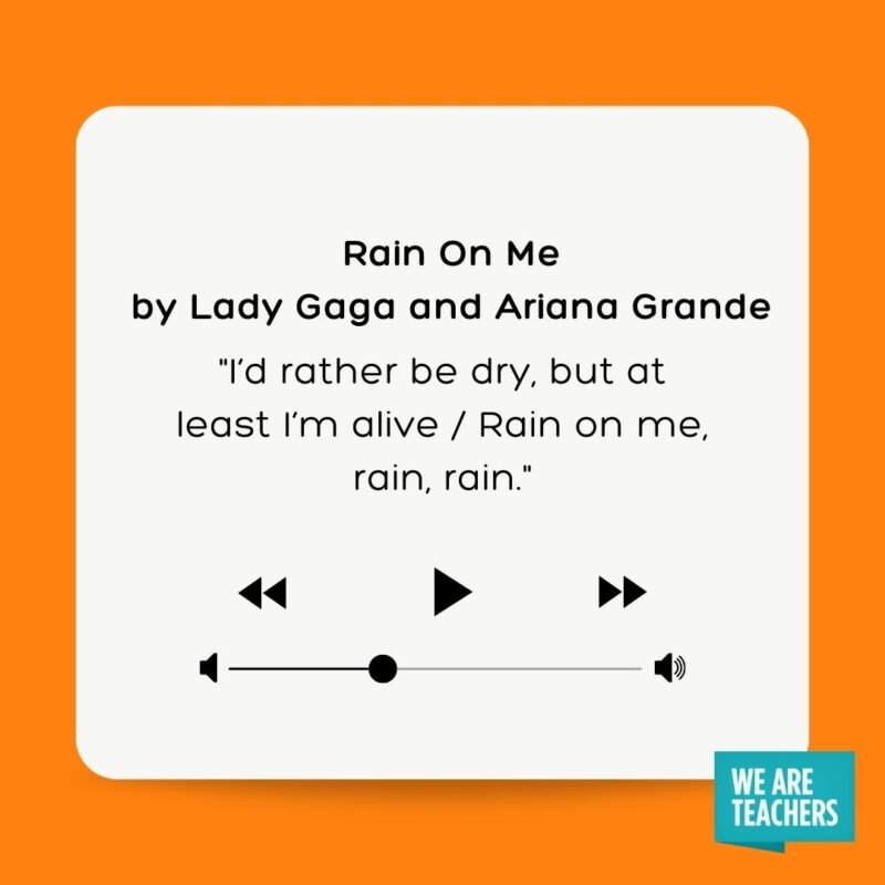 I'd rather be dry, but at least I'm alive/ Rain on me, rain, rain.