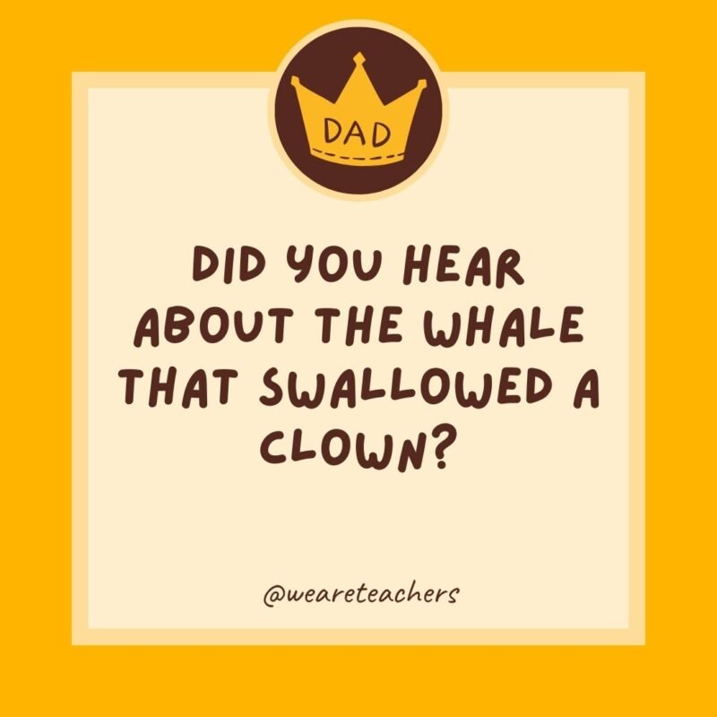 Did you hear about the whale that swallowed a clown? It felt funny afterward.He needed to get crowns.- dad jokes for kids Did you hear about the whale that swallowed a clown? It felt funny afterward.He needed to get crowns.- dad jokes for kids