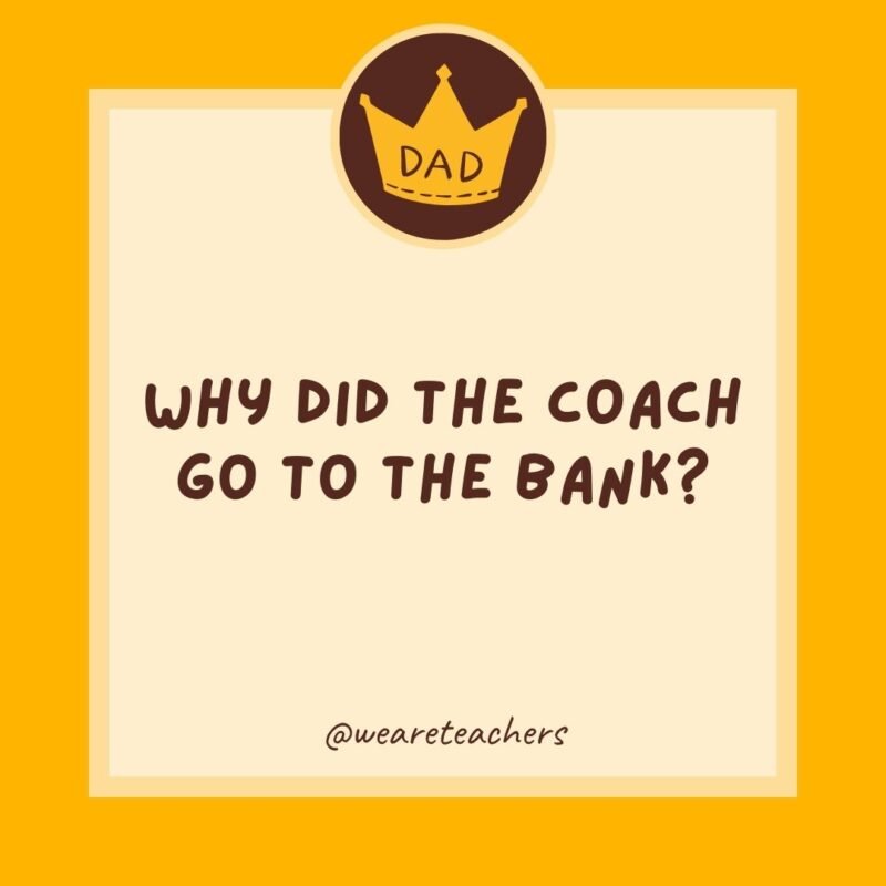 Why did the coach go to the bank? To get his quarter back. Why did the coach go to the bank? To get his quarter back.