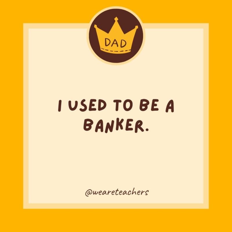 I used to be a banker. I lost interest. I used to be a banker. I lost interest.
