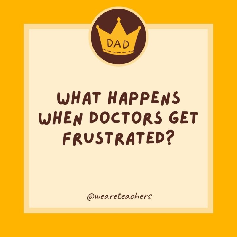 What happens when doctors get frustrated? They lose their patients.- dad jokes for kids What happens when doctors get frustrated? They lose their patients.- dad jokes for kids