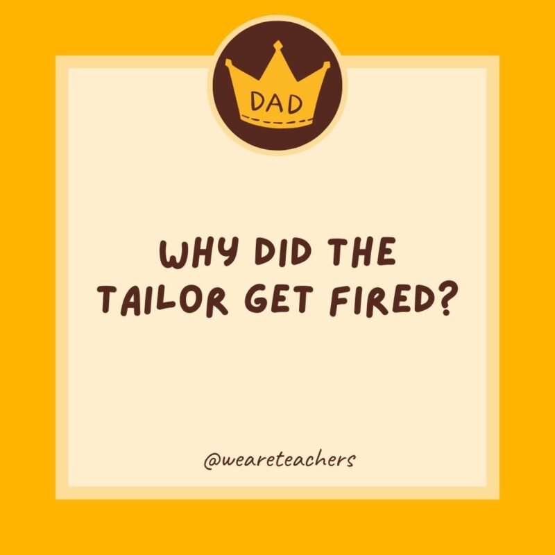 Why did the tailor get fired? He wasn’t a good fit. Why did the tailor get fired? He wasn’t a good fit.