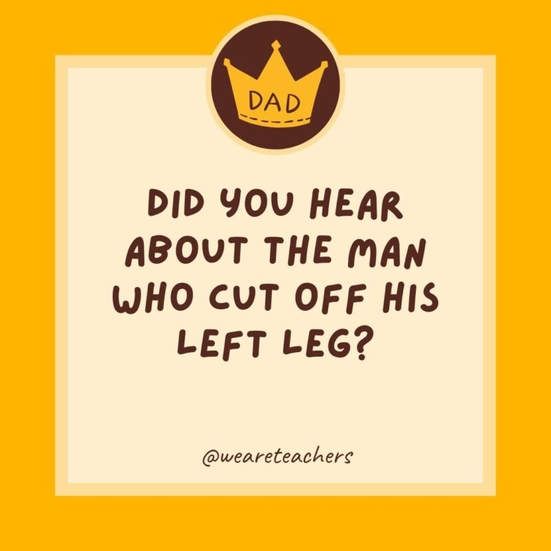 Did you hear about the man who cut off his left leg? He’s all right now.- dad jokes for kids Did you hear about the man who cut off his left leg? He’s all right now.- dad jokes for kids